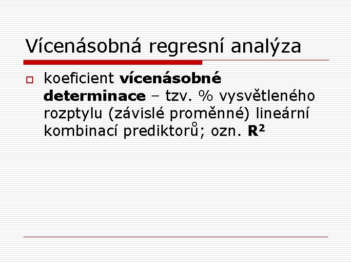 Vícenásobná regresní analýza o koeficient vícenásobné determinace – tzv. % vysvětleného rozptylu (závislé proměnné)