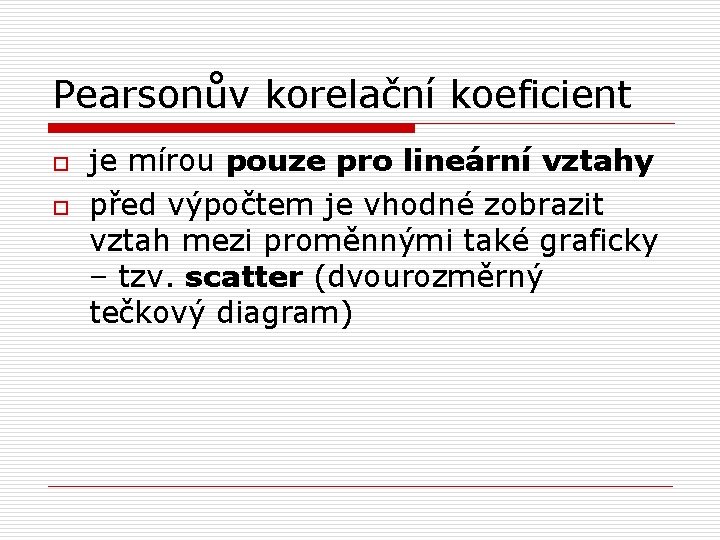 Pearsonův korelační koeficient o o je mírou pouze pro lineární vztahy před výpočtem je