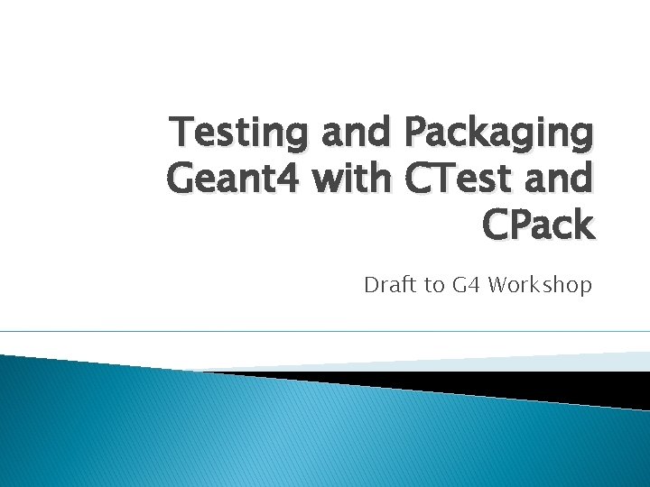 Testing and Packaging Geant 4 with CTest and CPack Draft to G 4 Workshop