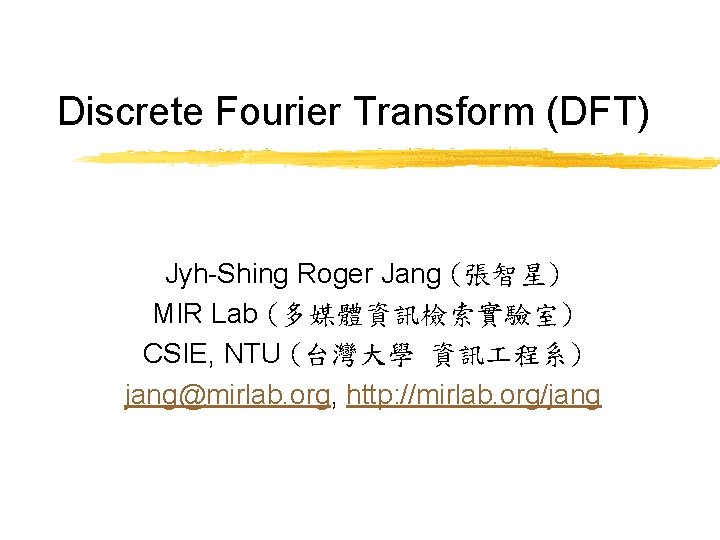 Discrete Fourier Transform (DFT) Jyh-Shing Roger Jang (張智星) MIR Lab (多媒體資訊檢索實驗室) CSIE, NTU (台灣大學