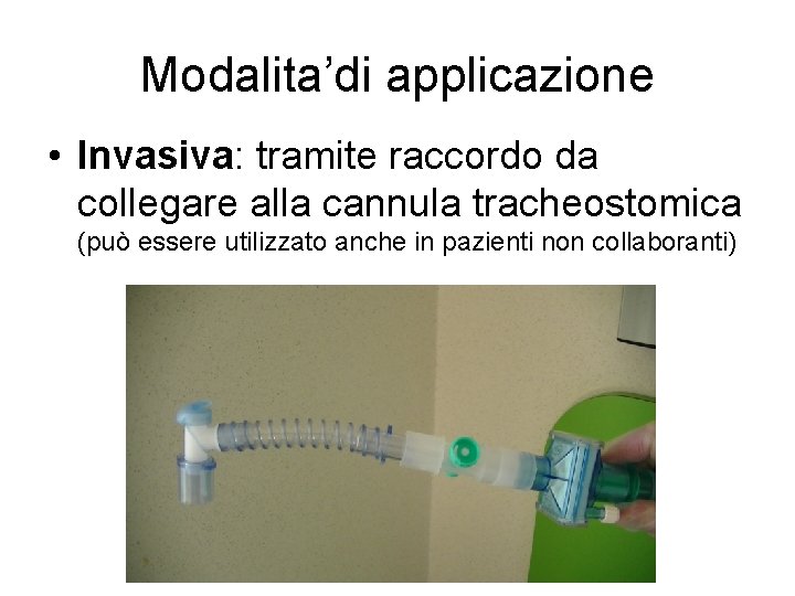 Modalita’di applicazione • Invasiva: tramite raccordo da collegare alla cannula tracheostomica (può essere utilizzato