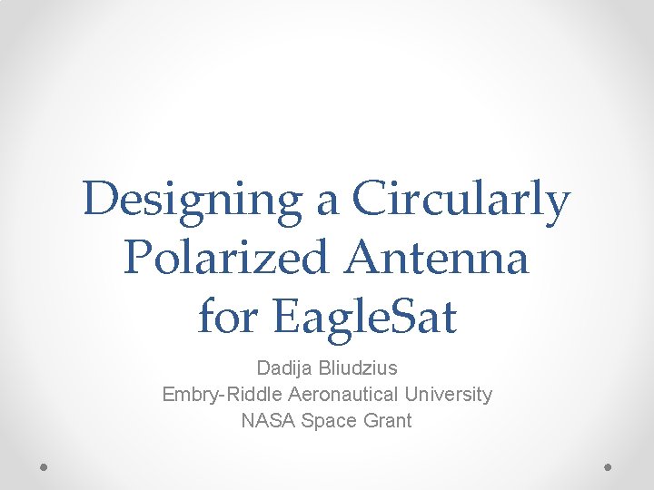 Designing a Circularly Polarized Antenna for Eagle. Sat Dadija Bliudzius Embry-Riddle Aeronautical University NASA