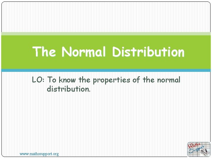 The Normal Distribution LO: To know the properties of the normal distribution. www. mathssupport.