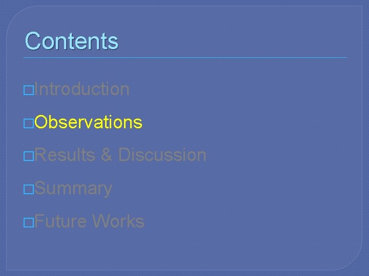 Contents �Introduction �Observations �Results & Discussion �Summary �Future Works 