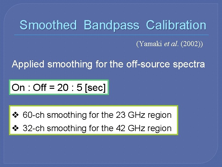 Smoothed Bandpass Calibration (Yamaki et al. (2002)) Applied smoothing for the off-source spectra On