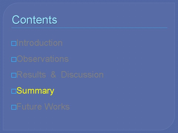 Contents �Introduction �Observations �Results & Discussion �Summary �Future Works 