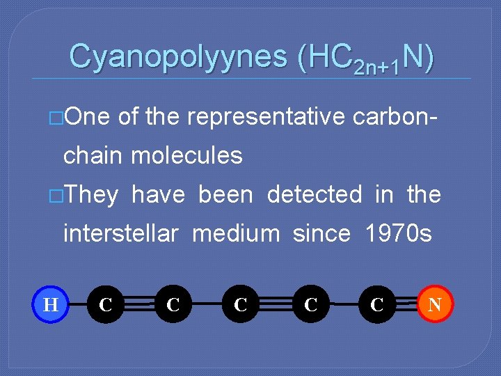 Cyanopolyynes (HC 2 n+1 N) �One of the representative carbon- chain molecules �They have