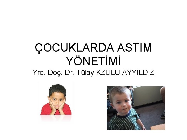 ÇOCUKLARDA ASTIM YÖNETİMİ Yrd. Doç. Dr. Tülay KZULU AYYILDIZ 