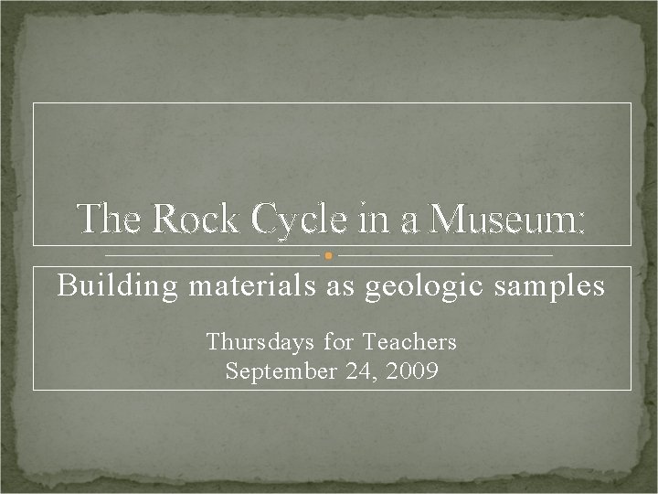 The Rock Cycle in a Museum: Building materials as geologic samples Thursdays for Teachers