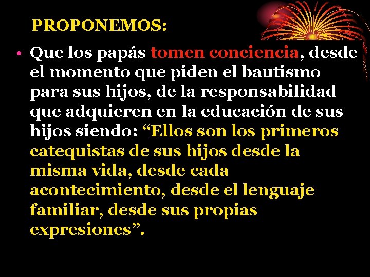 PROPONEMOS: • Que los papás tomen conciencia, desde el momento que piden el bautismo