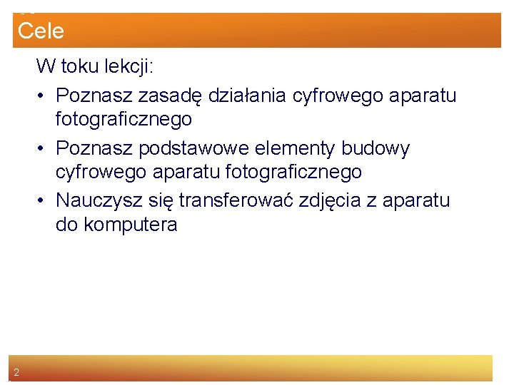 Cele W toku lekcji: • Poznasz zasadę działania cyfrowego aparatu fotograficznego • Poznasz podstawowe