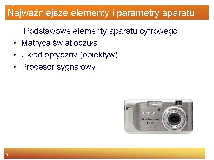 Najważniejsze elementy i parametry aparatu Podstawowe elementy aparatu cyfrowego • Matryca światłoczuła • Układ