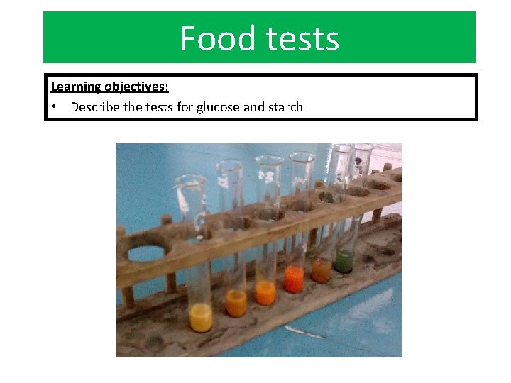 Food tests Learning objectives: • Describe the tests for glucose and starch 