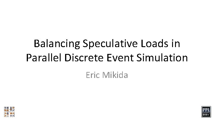 Balancing Speculative Loads in Parallel Discrete Event Simulation Eric Mikida 