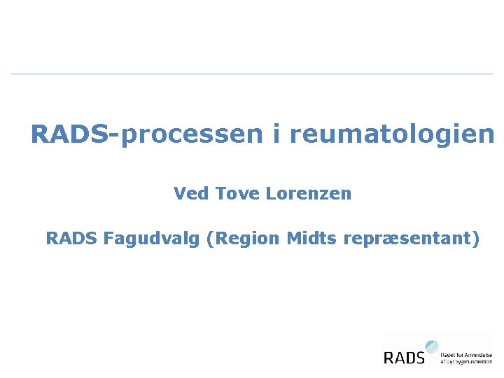 RADS-processen i reumatologien Ved Tove Lorenzen RADS Fagudvalg (Region Midts repræsentant) 