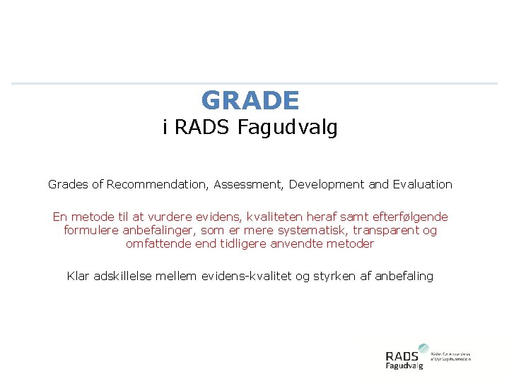 GRADE i RADS Fagudvalg Grades of Recommendation, Assessment, Development and Evaluation En metode til
