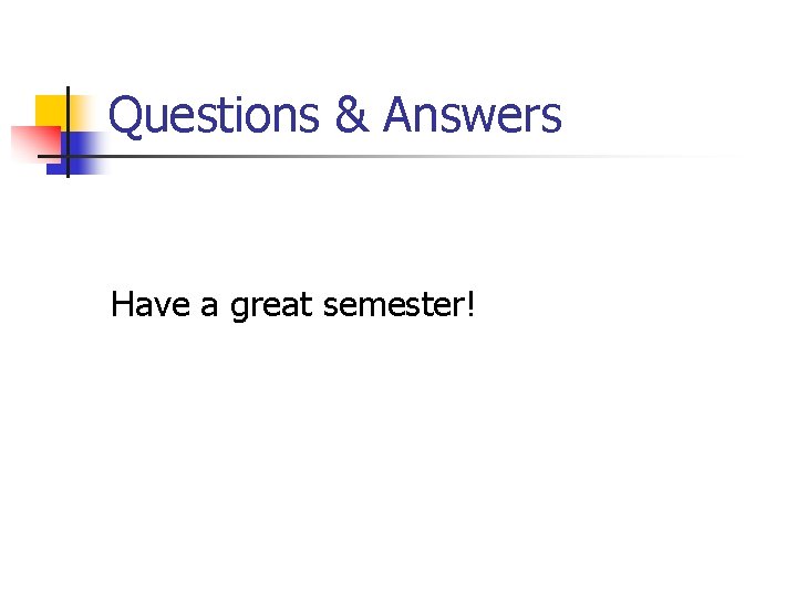 Questions & Answers Have a great semester! 