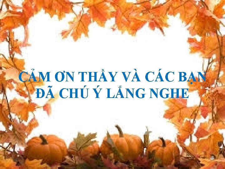 CẢM ƠN THẦY VÀ CÁC BẠN ĐÃ CHÚ Ý LẮNG NGHE 