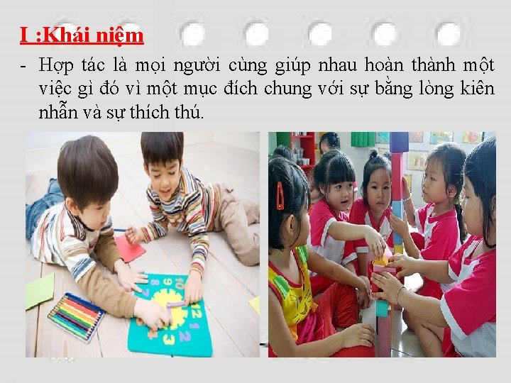 I : Khái niệm - Hợp tác là mọi người cùng giúp nhau hoàn