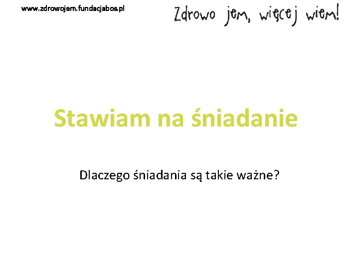 www. zdrowojem. fundacjabos. pl Stawiam na śniadanie Dlaczego śniadania są takie ważne? 