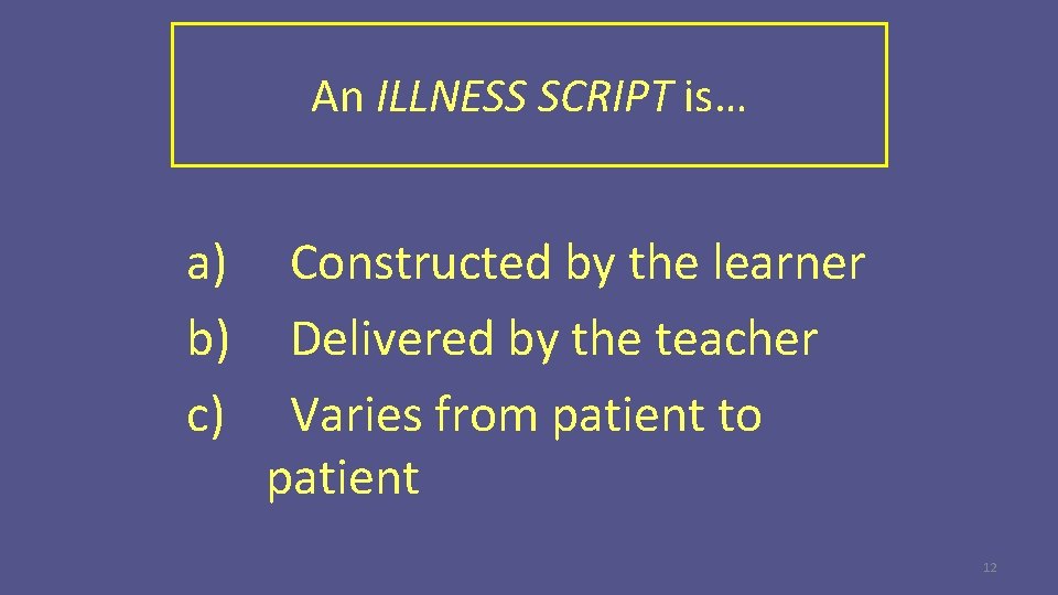 An ILLNESS SCRIPT is… a) b) c) Constructed by the learner Delivered by the