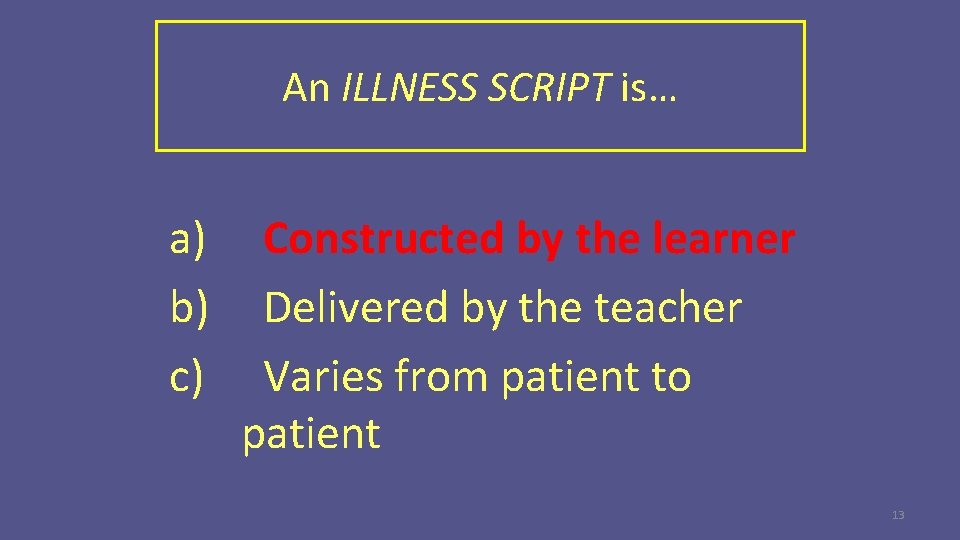 An ILLNESS SCRIPT is… a) b) c) Constructed by the learner Delivered by the