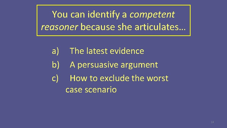You can identify a competent reasoner because she articulates… a) b) c) The latest