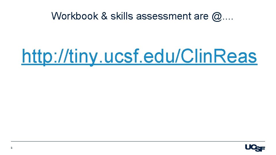 Workbook & skills assessment are @. . http: //tiny. ucsf. edu/Clin. Reas 2 