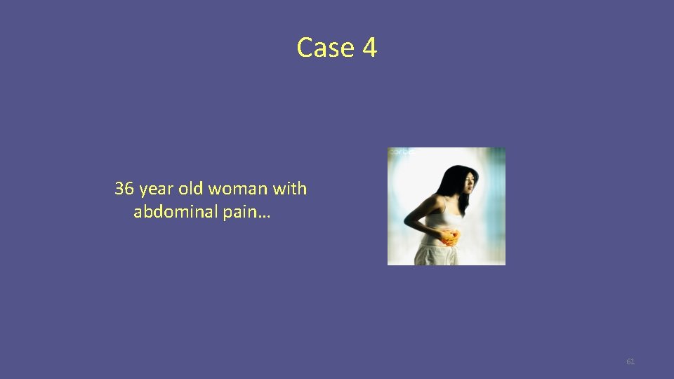 Case 4 36 year old woman with abdominal pain… 61 