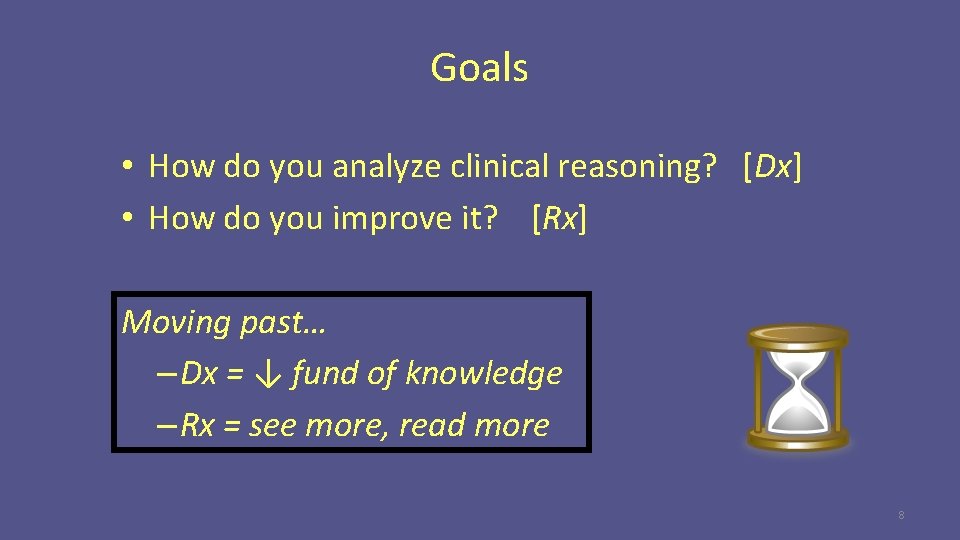 Goals • How do you analyze clinical reasoning? [Dx] • How do you improve