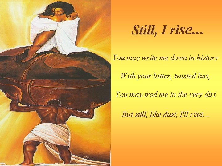 Still, Still I rise. . . You may write me down in history With
