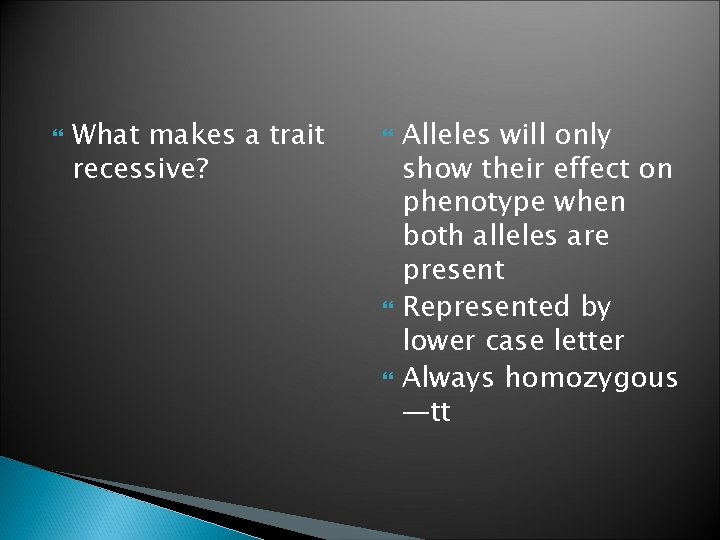 What makes a trait recessive? Alleles will only show their effect on phenotype What makes a trait recessive? Alleles will only show their effect on phenotype