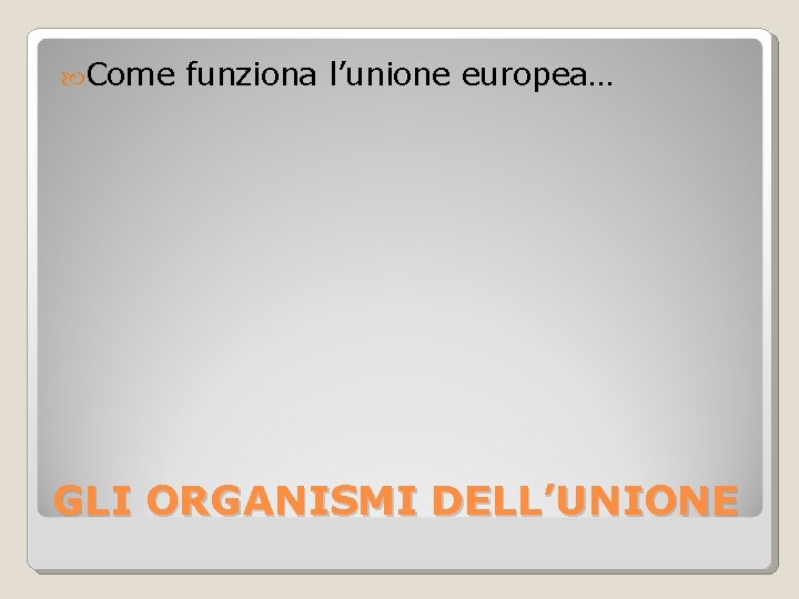  Come funziona l’unione europea… GLI ORGANISMI DELL’UNIONE 