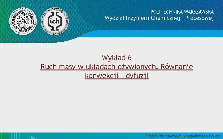 Wykład 6 Ruch masy w układach ożywionych. Równanie konwekcji - dyfuzji Procesy transportowe w