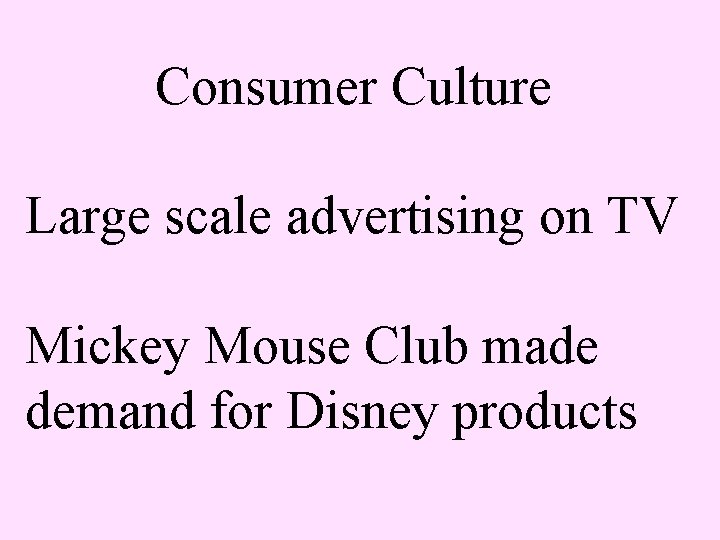 Consumer Culture Large scale advertising on TV Mickey Mouse Club made demand for Disney