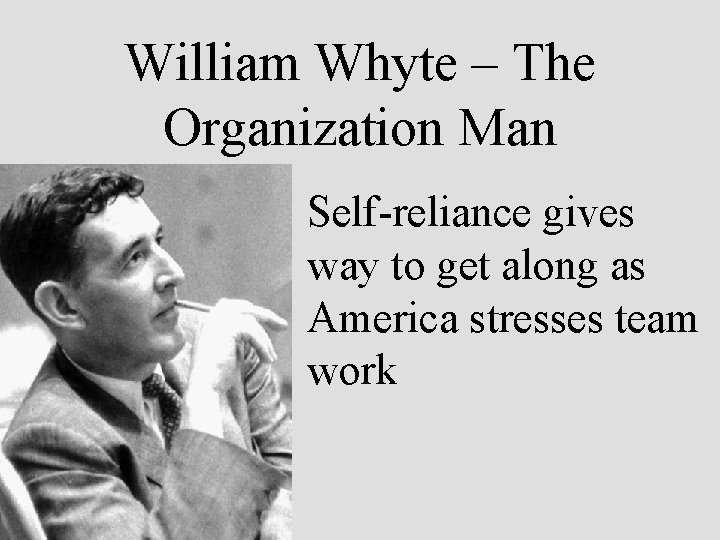 William Whyte – The Organization Man Self-reliance gives way to get along as America