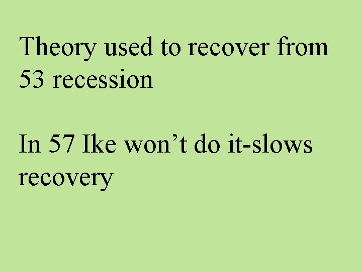 Theory used to recover from 53 recession In 57 Ike won’t do it-slows recovery