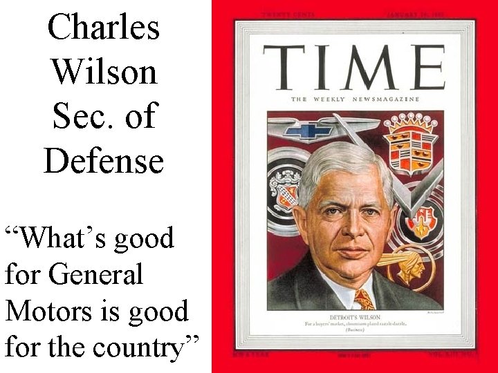Charles Wilson Sec. of Defense “What’s good for General Motors is good for the