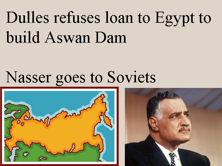 Dulles refuses loan to Egypt to build Aswan Dam Nasser goes to Soviets 