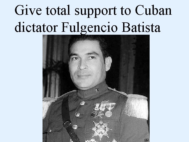 Give total support to Cuban dictator Fulgencio Batista 