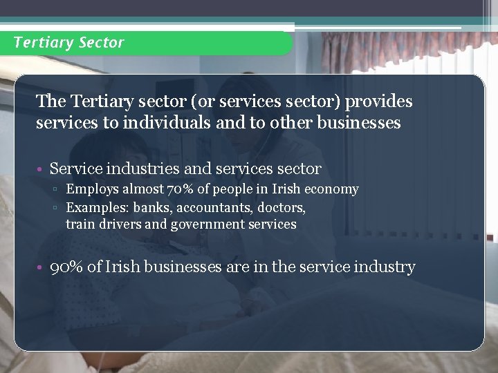 Tertiary Sector The Tertiary sector (or services sector) provides services to individuals and to