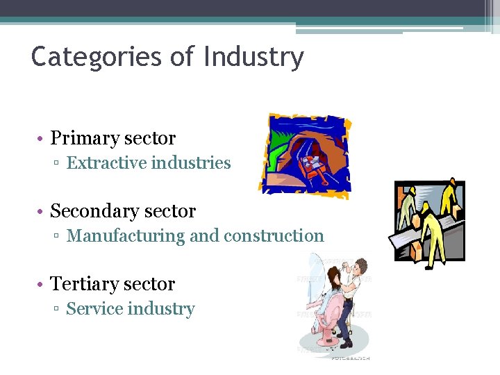 Categories of Industry • Primary sector ▫ Extractive industries • Secondary sector ▫ Manufacturing