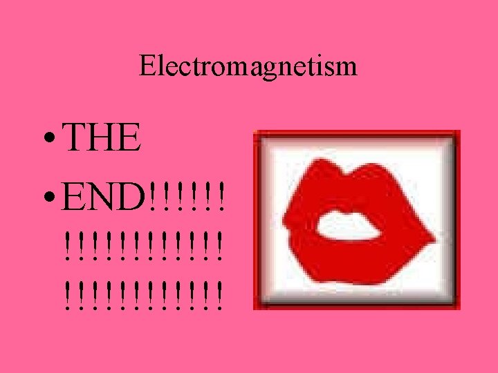 Electromagnetism • THE • END!!!!!!!!!!!! 