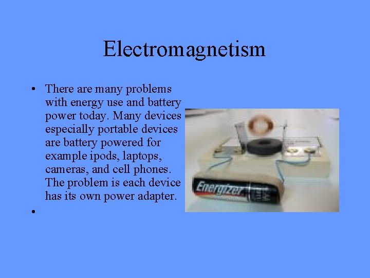 Electromagnetism • There are many problems with energy use and battery power today. Many