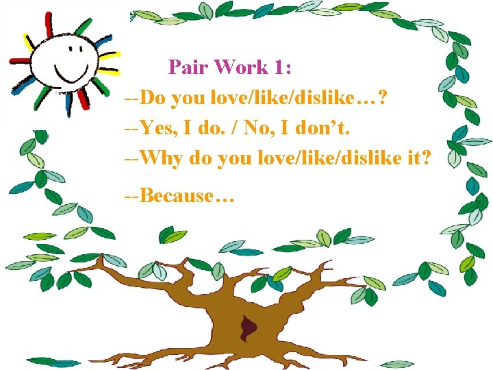 Pair Work 1: --Do you love/like/dislike…? --Yes, I do. / No, I don’t. --Why