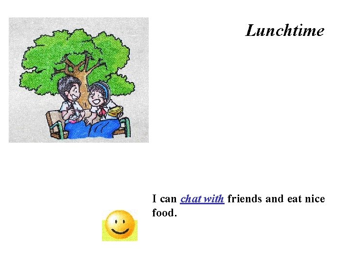 Lunchtime I can chat with friends and eat nice food. 