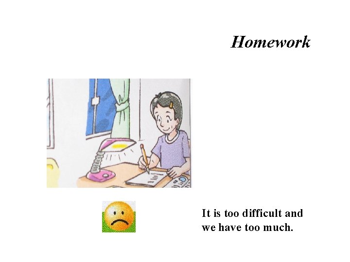 Homework It is too difficult and we have too much. 