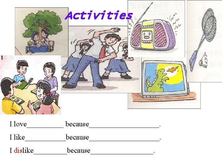 Activities I love_____ because__________. I like______because__________. I dislike_____because_________. 