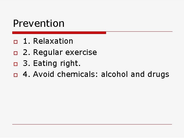 Prevention o o 1. 2. 3. 4. Relaxation Regular exercise Eating right. Avoid chemicals: