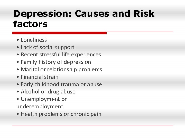 Depression: Causes and Risk factors • Loneliness • Lack of social support • Recent